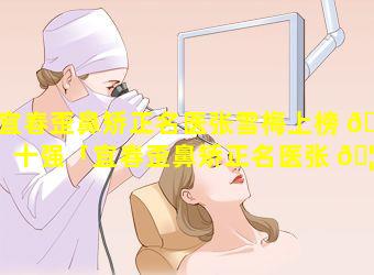 宜春歪鼻矫正名医张雪梅上榜 🦆 十强「宜春歪鼻矫正名医张 🦢 雪梅上榜十强是谁」